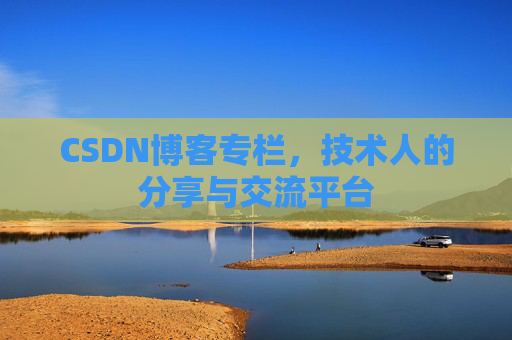 CSDN博客专栏，技术人的分享与交流平台